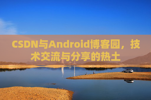 CSDN与Android博客园，技术交流与分享的热土