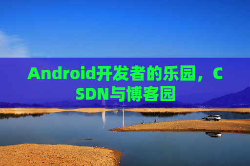 Android开发者的乐园，CSDN与博客园