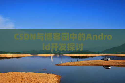 CSDN与博客园中的Android开发探讨