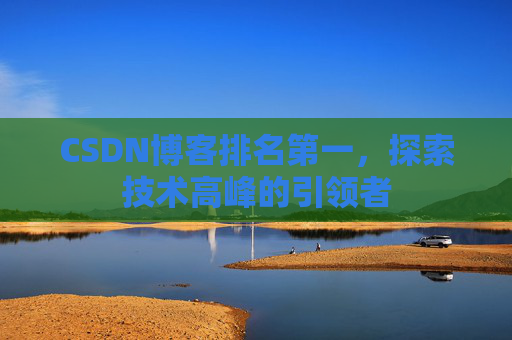 CSDN博客排名第一，探索技术高峰的引领者