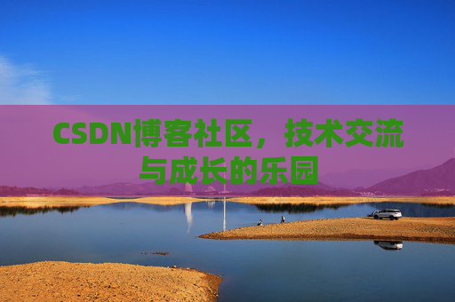 CSDN博客社区，技术交流与成长的乐园