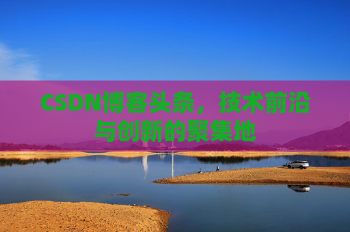 CSDN博客头条，技术前沿与创新的聚集地